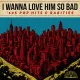 Cover: I Wanna Love Him So Bad